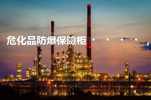 危化品防爆保險柜，守護安全的神秘衛(wèi)士